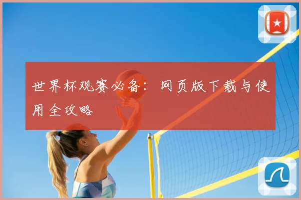 世界杯观赛必备:网页版下载与使用全攻略