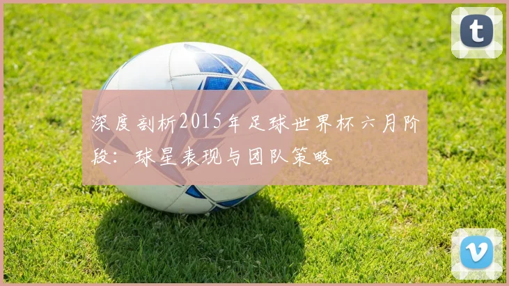 深度剖析2015年足球世界杯六月阶段:球星表现与团队策略