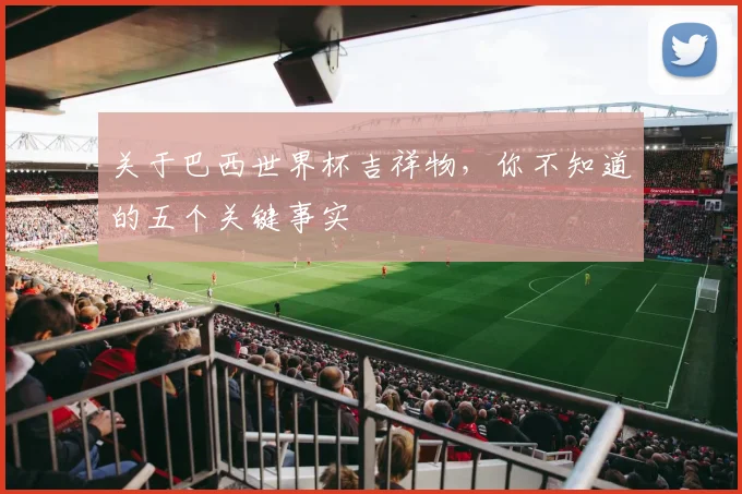 关于巴西世界杯吉祥物，你不知道的五个关键事实