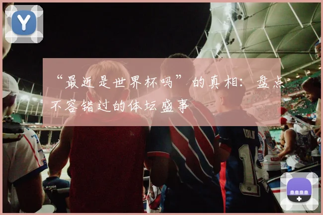 “最近是世界杯吗”的真相:盘点不容错过的体坛盛事