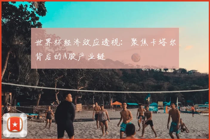 世界杯经济效应透视：聚焦卡塔尔背后的A股产业链