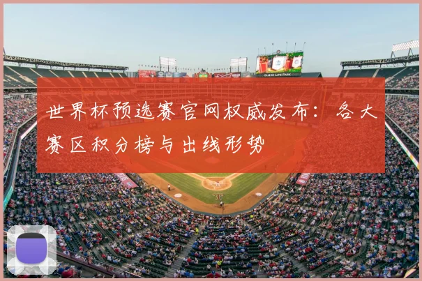 世界杯预选赛官网权威发布：各大赛区积分榜与出线形势
