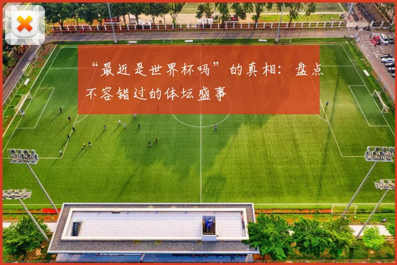 “最近是世界杯吗”的真相:盘点不容错过的体坛盛事