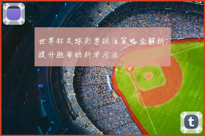 世界杯足球彩票投注策略全解析:提升胜率的科学方法