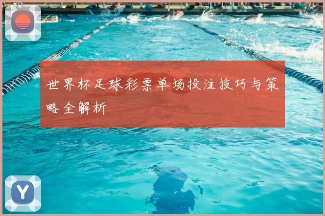 世界杯足球彩票单场投注技巧与策略全解析