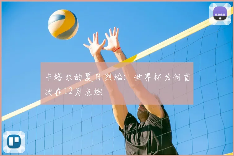 卡塔尔的夏日烈焰:世界杯为何首次在12月点燃