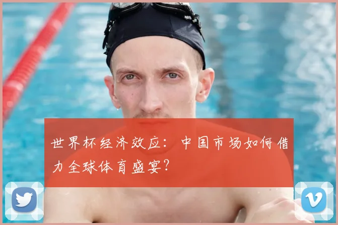 世界杯经济效应：中国市场如何借力全球体育盛宴？