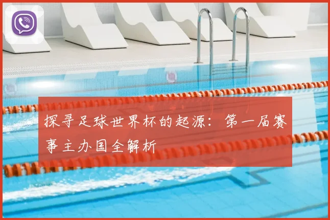 探寻足球世界杯的起源:第一届赛事主办国全解析