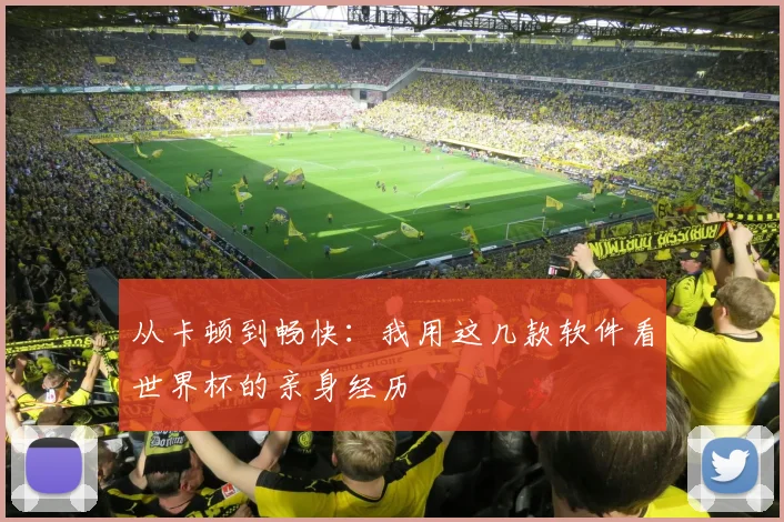 从卡顿到畅快：我用这几款软件看世界杯的亲身经历