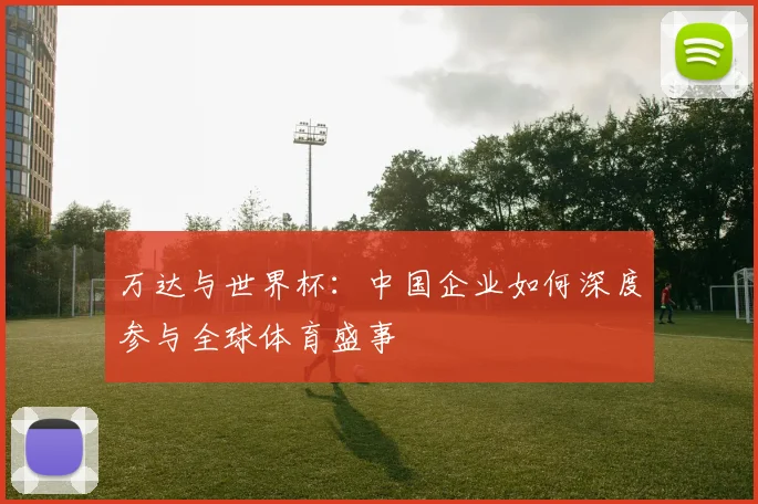 万达与世界杯：中国企业如何深度参与全球体育盛事