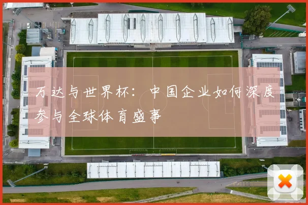万达与世界杯：中国企业如何深度参与全球体育盛事