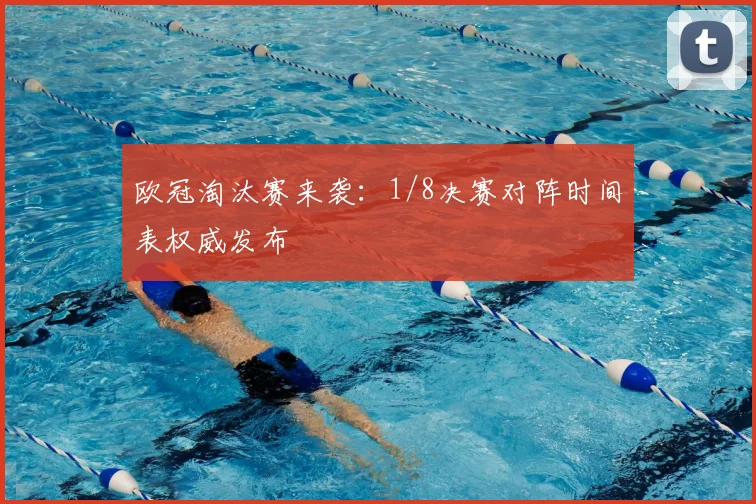 欧冠淘汰赛来袭：1/8决赛对阵时间表权威发布