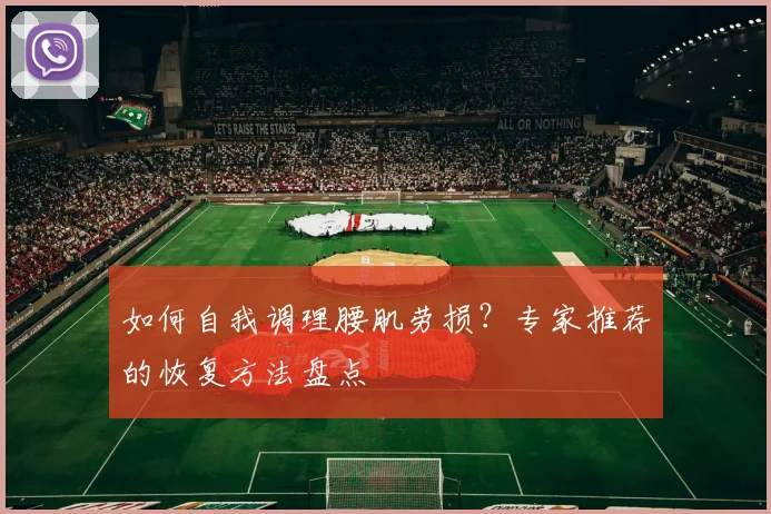 如何自我调理腰肌劳损?专家推荐的恢复方法盘点