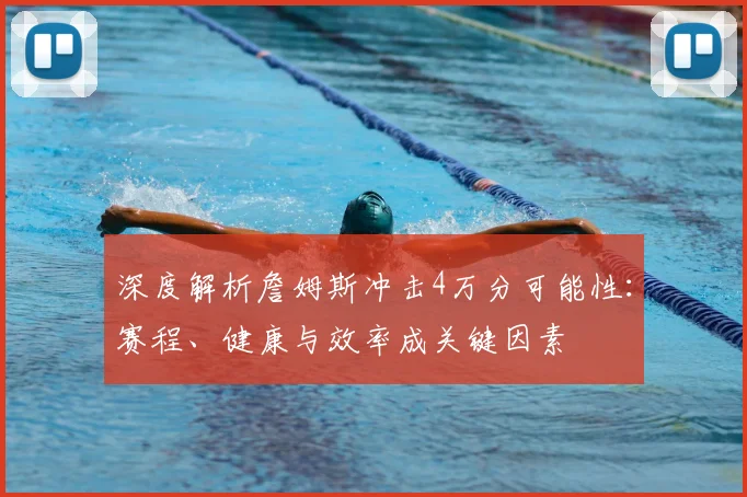 深度解析詹姆斯冲击4万分可能性：赛程、健康与效率成关键因素