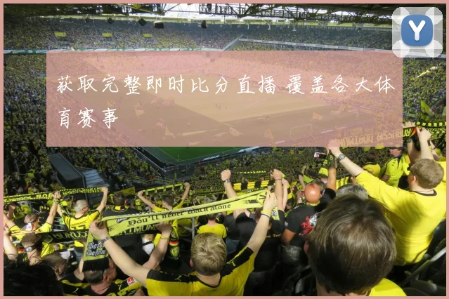 获取完整即时比分直播 覆盖各大体育赛事