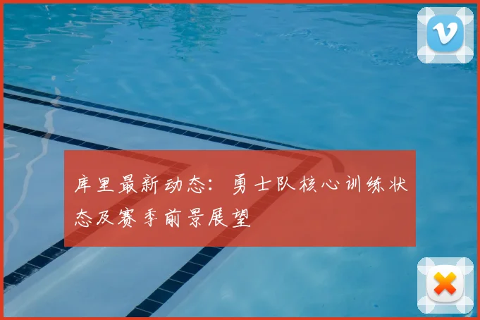 库里最新动态：勇士队核心训练状态及赛季前景展望