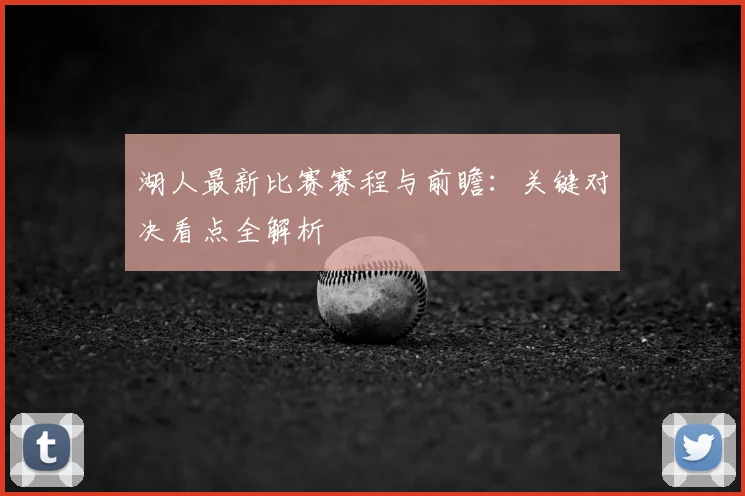 湖人最新比赛赛程与前瞻：关键对决看点全解析