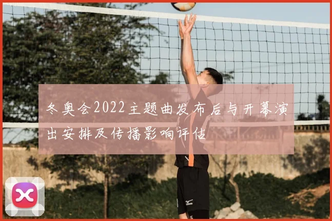 冬奥会2022主题曲发布后与开幕演出安排及传播影响评估