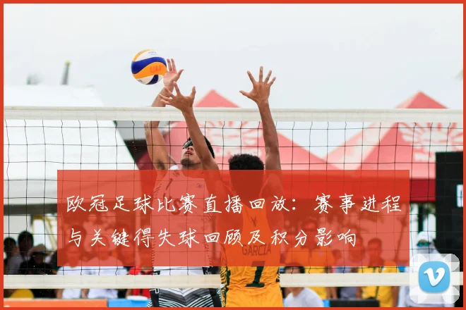 欧冠足球比赛直播回放：赛事进程与关键得失球回顾及积分影响
