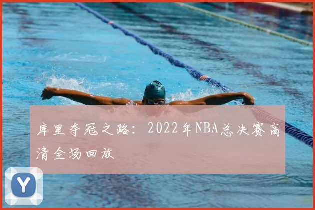 库里夺冠之路：2022年NBA总决赛高清全场回放