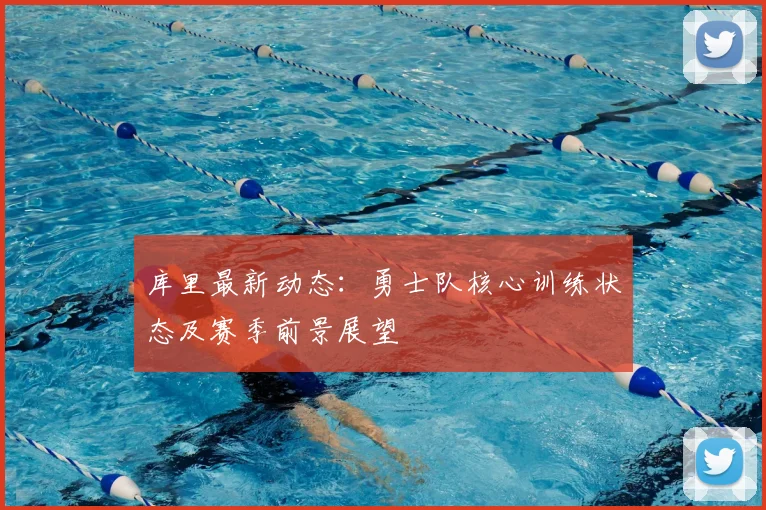 库里最新动态：勇士队核心训练状态及赛季前景展望