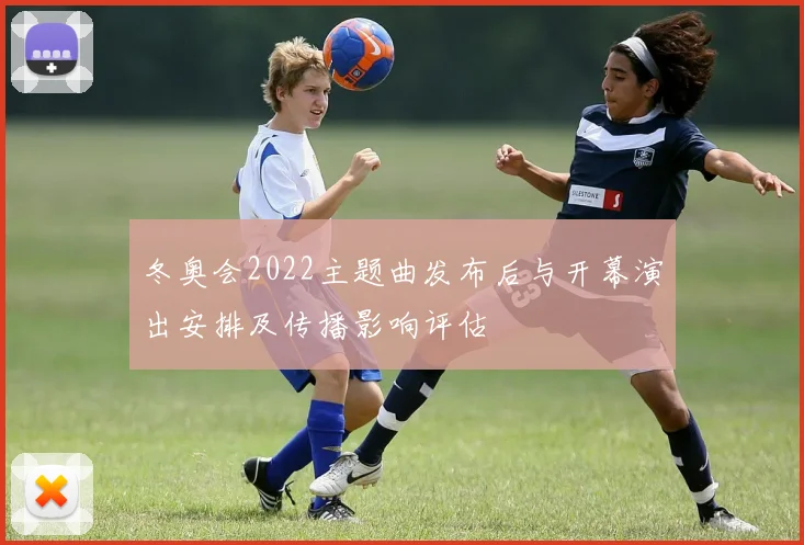 冬奥会2022主题曲发布后与开幕演出安排及传播影响评估