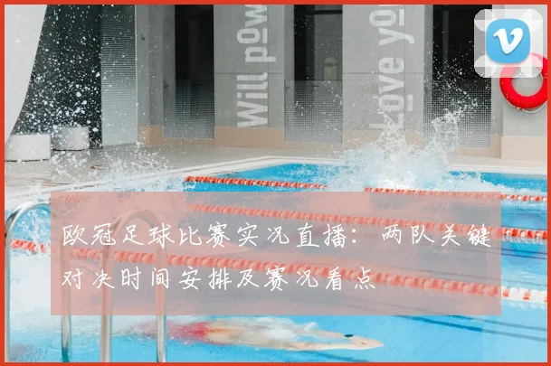 欧冠足球比赛实况直播：两队关键对决时间安排及赛况看点