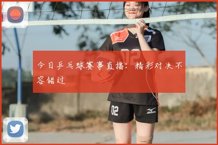 今日乒乓球赛事直播：精彩对决不容错过