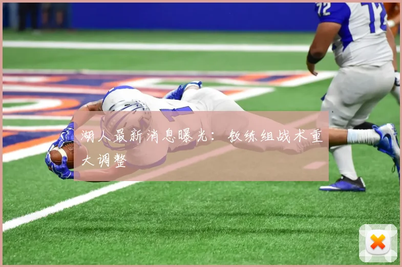 湖人最新消息曝光：教练组战术重大调整