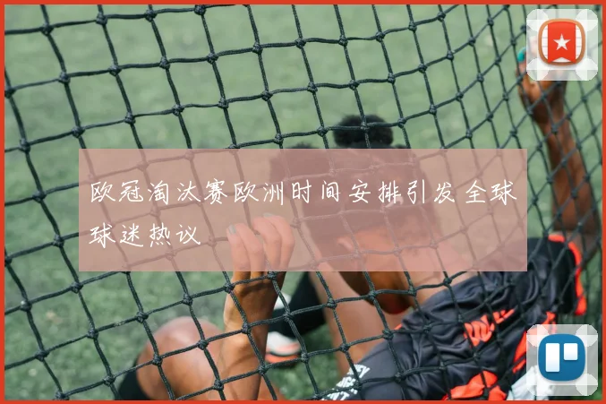 欧冠淘汰赛欧洲时间安排引发全球球迷热议
