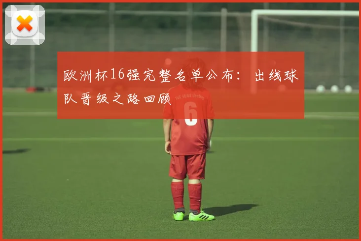 欧洲杯16强完整名单公布：出线球队晋级之路回顾