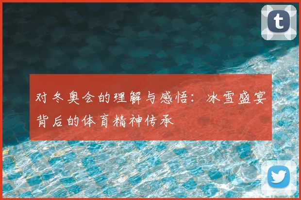 对冬奥会的理解与感悟：冰雪盛宴背后的体育精神传承