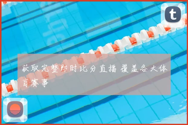 获取完整即时比分直播 覆盖各大体育赛事