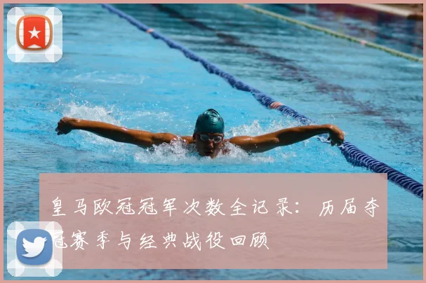 皇马欧冠冠军次数全记录：历届夺冠赛季与经典战役回顾